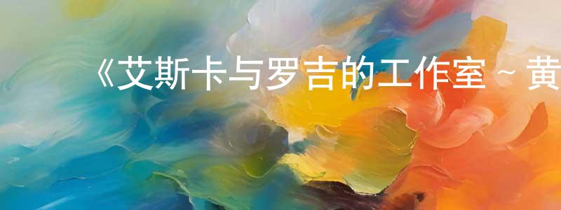 曹文秀的动漫综艺大全,《艾斯卡与罗吉的工作室~黄昏之空的炼金术士~》详情介绍_艾斯卡与罗吉的工作室~黄昏之空的炼金术士~已完结在线观看_艾斯卡与罗吉的工作室~黄昏之空的炼金术士~迅雷下载_日漫